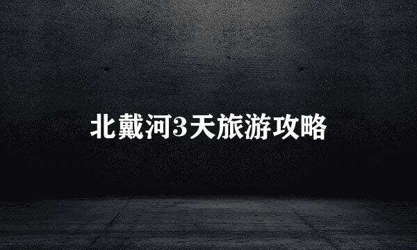 北戴河3天旅游攻略