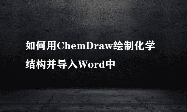 如何用ChemDraw绘制化学结构并导入Word中