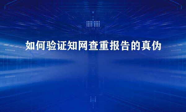 如何验证知网查重报告的真伪