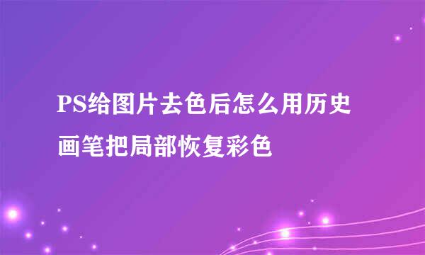 PS给图片去色后怎么用历史画笔把局部恢复彩色