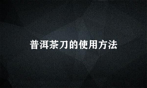 普洱茶刀的使用方法