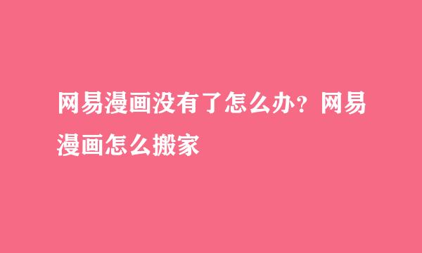 网易漫画没有了怎么办？网易漫画怎么搬家