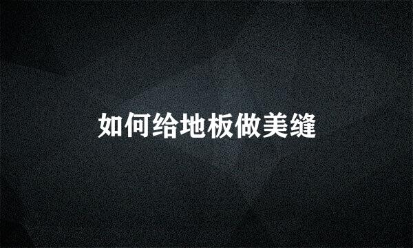 如何给地板做美缝