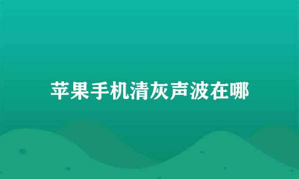 苹果手机清灰声波在哪
