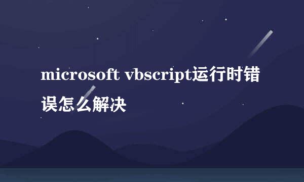 microsoft vbscript运行时错误怎么解决