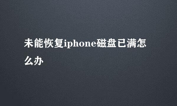 未能恢复iphone磁盘已满怎么办
