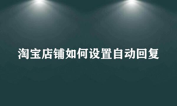 淘宝店铺如何设置自动回复