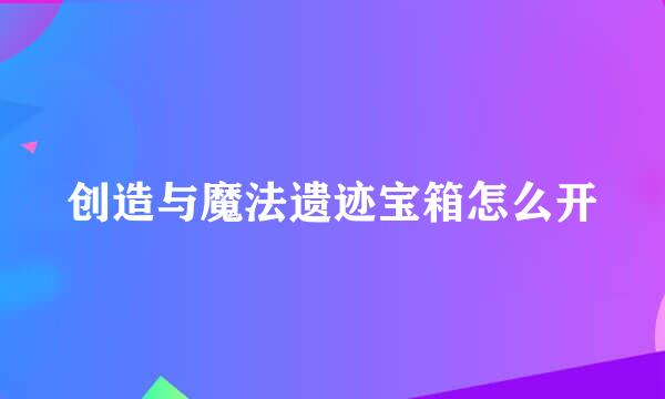 创造与魔法遗迹宝箱怎么开