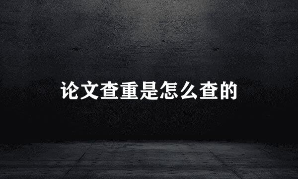 论文查重是怎么查的