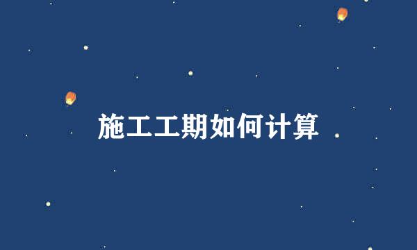 施工工期如何计算