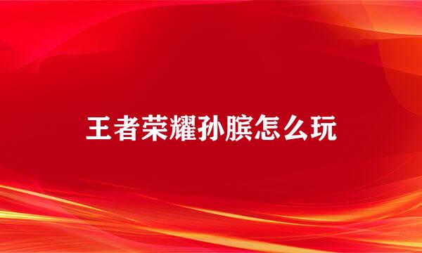 王者荣耀孙膑怎么玩