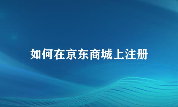 如何在京东商城上注册