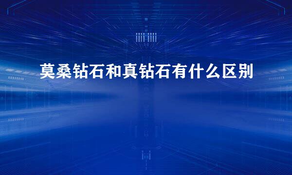 莫桑钻石和真钻石有什么区别