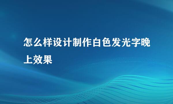 怎么样设计制作白色发光字晚上效果