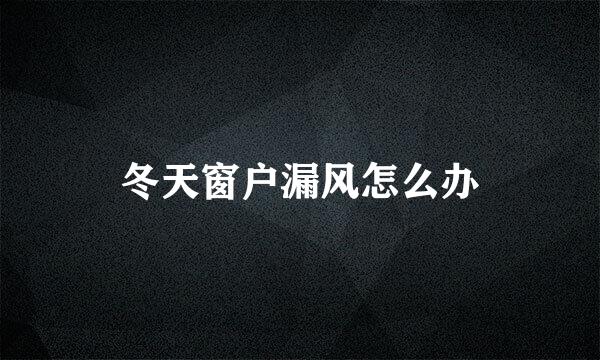 冬天窗户漏风怎么办