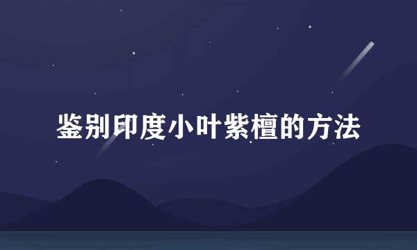 鉴别印度小叶紫檀的方法