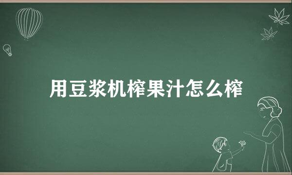 用豆浆机榨果汁怎么榨