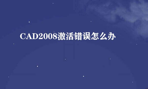CAD2008激活错误怎么办