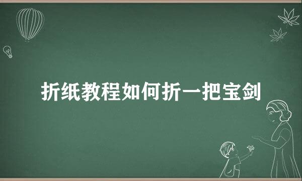 折纸教程如何折一把宝剑