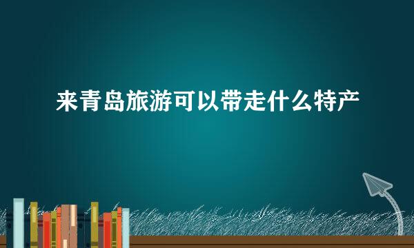 来青岛旅游可以带走什么特产