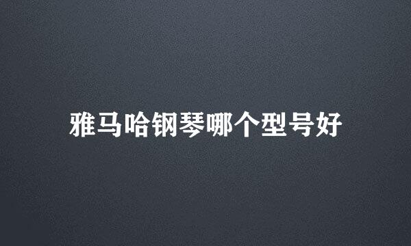 雅马哈钢琴哪个型号好