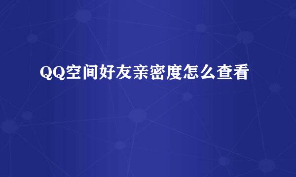 QQ空间好友亲密度怎么查看