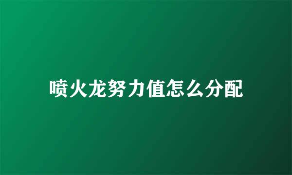 喷火龙努力值怎么分配
