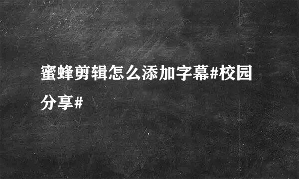 蜜蜂剪辑怎么添加字幕#校园分享#