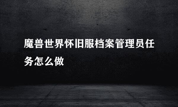 魔兽世界怀旧服档案管理员任务怎么做