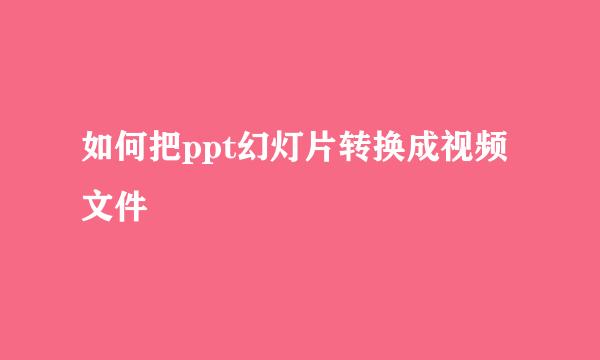 如何把ppt幻灯片转换成视频文件