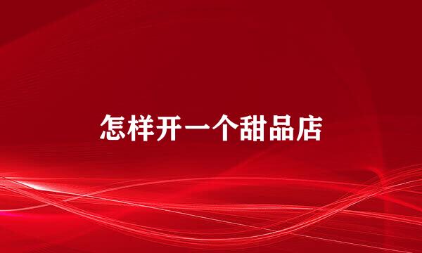 怎样开一个甜品店
