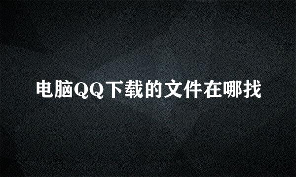 电脑QQ下载的文件在哪找