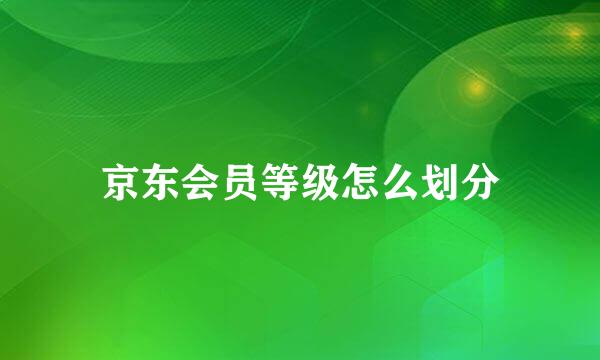京东会员等级怎么划分