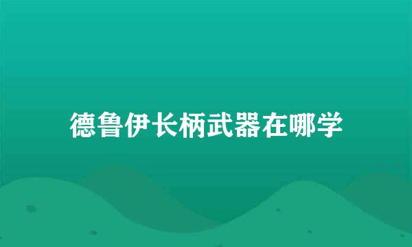 德鲁伊长柄武器在哪学