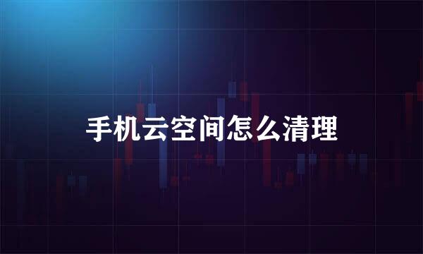 手机云空间怎么清理