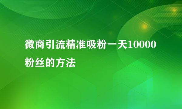 微商引流精准吸粉一天10000粉丝的方法