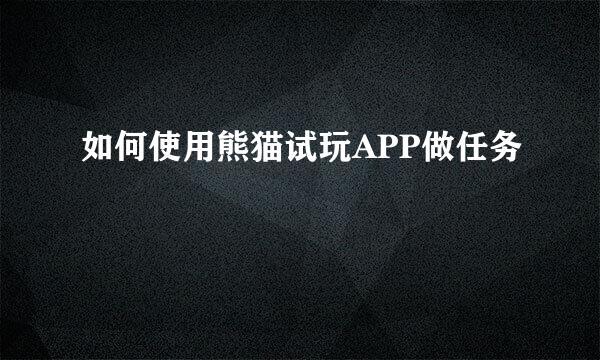如何使用熊猫试玩APP做任务