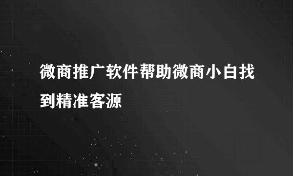 微商推广软件帮助微商小白找到精准客源
