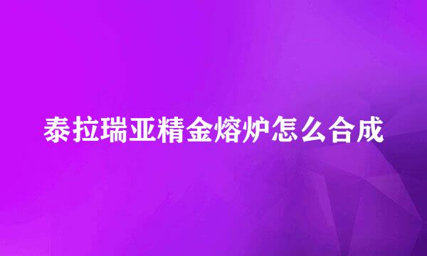 泰拉瑞亚精金熔炉怎么合成