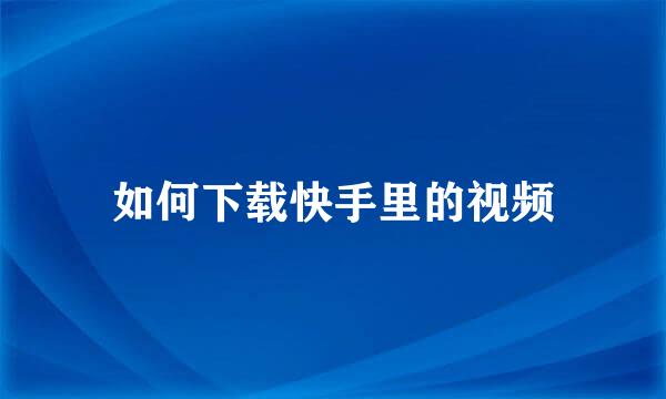 如何下载快手里的视频