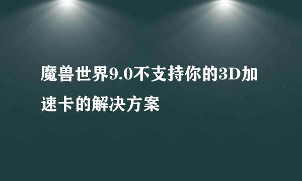 魔兽世界9.0不支持你的3D加速卡的解决方案