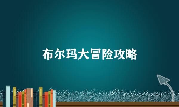 布尔玛大冒险攻略