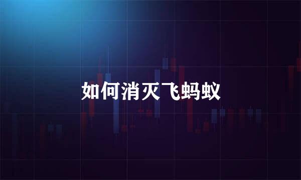 如何消灭飞蚂蚁