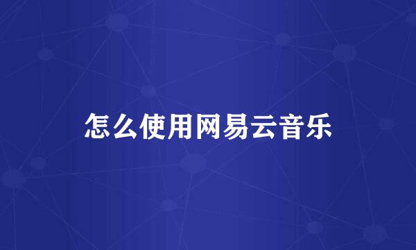 怎么使用网易云音乐