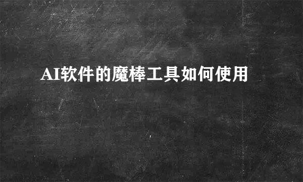 AI软件的魔棒工具如何使用