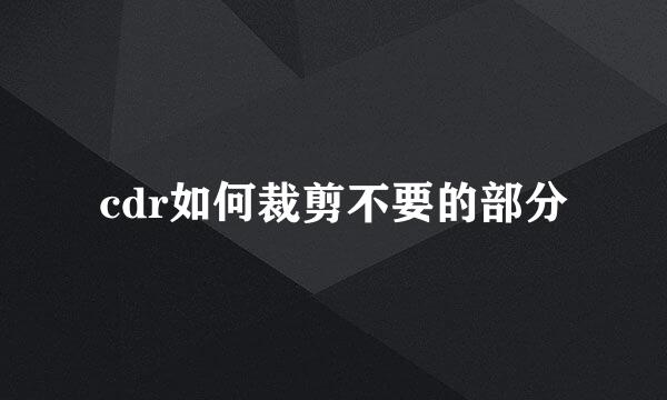 cdr如何裁剪不要的部分