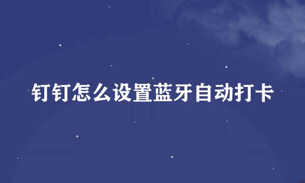 钉钉怎么设置蓝牙自动打卡