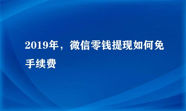 2019年，微信零钱提现如何免手续费