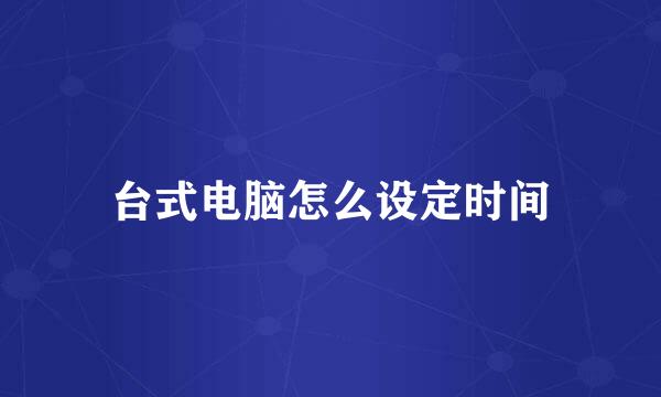 台式电脑怎么设定时间