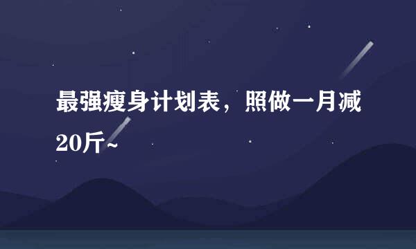 最强瘦身计划表，照做一月减20斤~